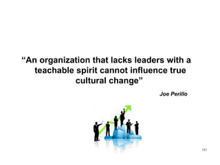 “An organization that lacks leaders with a
teachable spirit cannot influence true
cultural change”
Joe Perillo
151
 