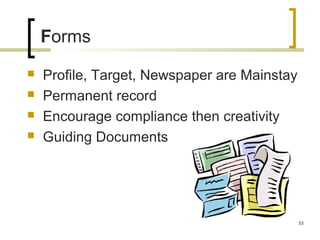 Forms
 Profile, Target, Newspaper are Mainstay
 Permanent record
 Encourage compliance then creativity
 Guiding Documents
53
 