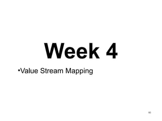 Week 4
•Value Stream Mapping
60
 