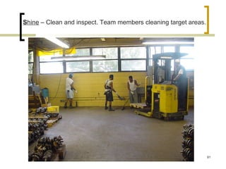 Shine – Clean and inspect. Team members cleaning target areas.
81
 