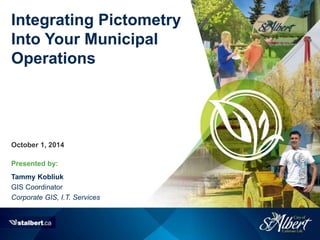 Presented by:
Integrating Pictometry
Into Your Municipal
Operations
October 1, 2014
Tammy Kobliuk
GIS Coordinator
Corporate GIS, I.T. Services
 