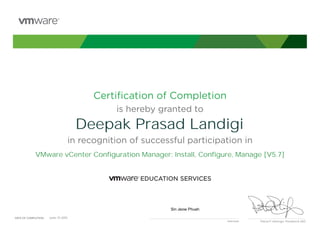 Certiﬁcation of Completion
is hereby granted to
in recognition of successful participation in
Patrick P. Gelsinger, President & CEO
DATE OF COMPLETION:DATE OF COMPLETION:
Instructor
Deepak Prasad Landigi
VMware vCenter Configuration Manager: Install, Configure, Manage [V5.7]
Sin Jeow Phuah
June, 10 2015
 