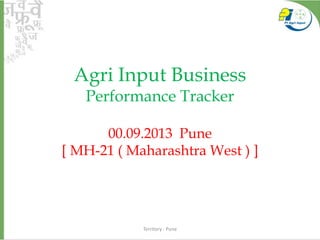 Territory - Pune
Agri Input Business
Performance Tracker
00.09.2013 Pune
[ MH-21 ( Maharashtra West ) ]
 