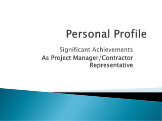 Significant Achievements
As Project Manager/Contractor
Representative
 