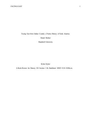 FACING EAST 1
Facing East from Indian Country a Native History of Early America
Daniel Richter
Shepherd University
Krista Kyker
A Book Review for History 201 Section 1 Dr. Bankhurst MWF-9:10-10:00a.m.
 