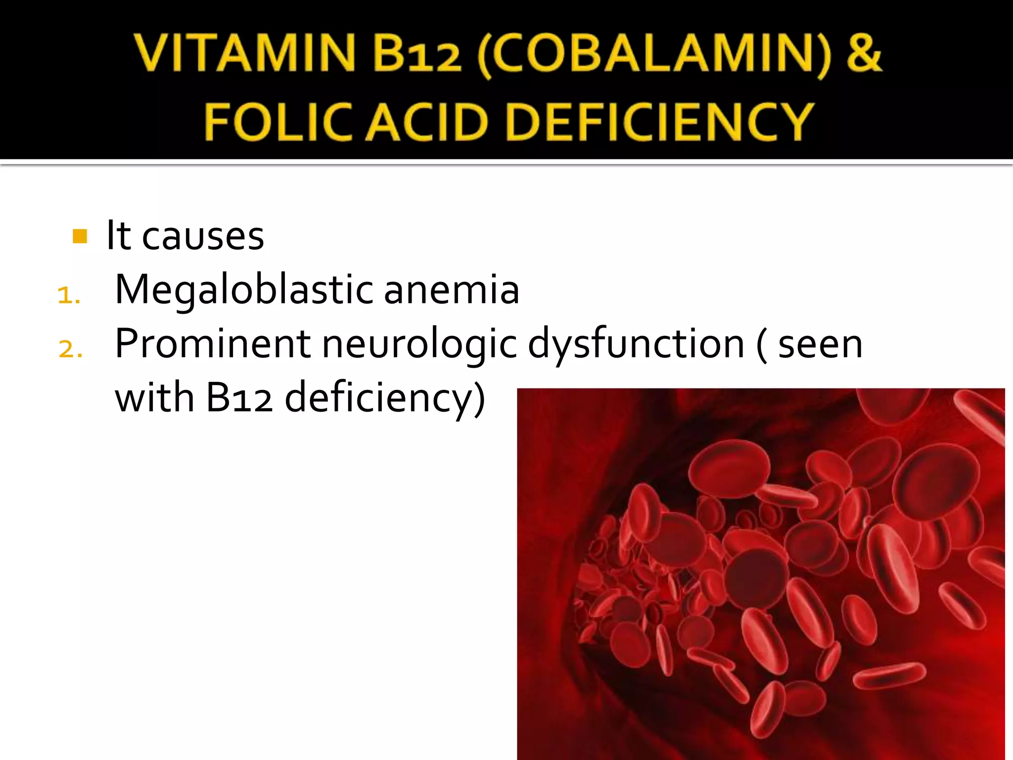  It causes
1. Megaloblastic anemia
2. Prominent neurologic dysfunction ( seen
with B12 deficiency)
 