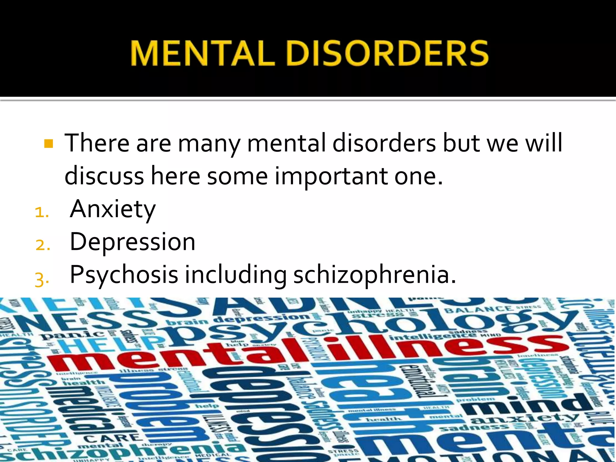  There are many mental disorders but we will
discuss here some important one.
1. Anxiety
2. Depression
3. Psychosis including schizophrenia.
 