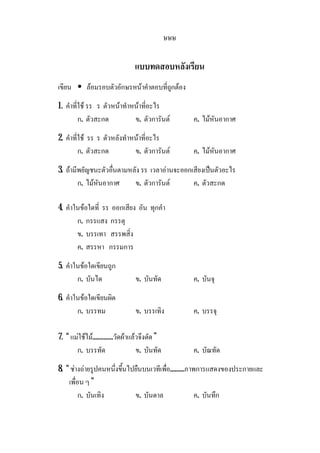 ษษษ
แบบทดสอบหลังเรียน
เขียน • ลอมรอบตัวอักษรหนาคําตอบที่ถูกตอง
1. คําที่ใช รร ร ตัวหนาทําหนาที่อะไร
ก. ตัวสะกด ข. ตัวการันต ค. ไมหันอากาศ
2. คําที่ใช รร ร ตัวหลังทําหนาที่อะไร
ก. ตัวสะกด ข. ตัวการันต ค. ไมหันอากาศ
3. ถามีพยัญชนะตัวอื่นตามหลัง รร เวลาอานจะออกเสียงเปนตัวอะไร
ก. ไมหันอากาศ ข. ตัวการันต ค. ตัวสะกด
4. คําในขอใดที่ รร ออกเสียง อัน ทุกคํา
ก. กรรแสง กรรตุ
ข. บรรเทา สรรพสิ่ง
ค. สรรหา กรรมการ
5. คําในขอใดเขียนถูก
ก. บันได ข. บันทัด ค. บันจุ
6. คําในขอใดเขียนผิด
ก. บรรทม ข. บรรเทิง ค. บรรจุ
7. “ แมใชไม.............วัดผาแลวจึงตัด”
ก. บรรทัด ข. บันทัด ค. บัณทัด
8. “ ชางถายรูปคนหนึ่งขึ้นไปยืนบนเวทีเพื่อ.........ภาพการแสดงของประกายและ
เพื่อน ๆ ”
ก. บันเทิง ข. บันดาล ค. บันทึก
 