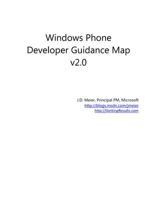 Windows Phone
    Developer Guidance Map
              v2.0
                                                   
                                                   
                                                   


              J.D. Meier, Principal PM, Microsoft
                   http://blogs.msdn.com/jmeier 
                         http://GettingResults.com  
                                                   
           
 