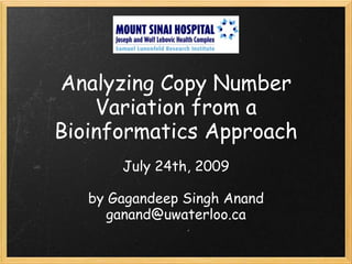 Analyzing Copy Number
Variation from a
Bioinformatics Approach
July 24th, 2009
by Gagandeep Singh Anand
ganand@uwaterloo.ca
 