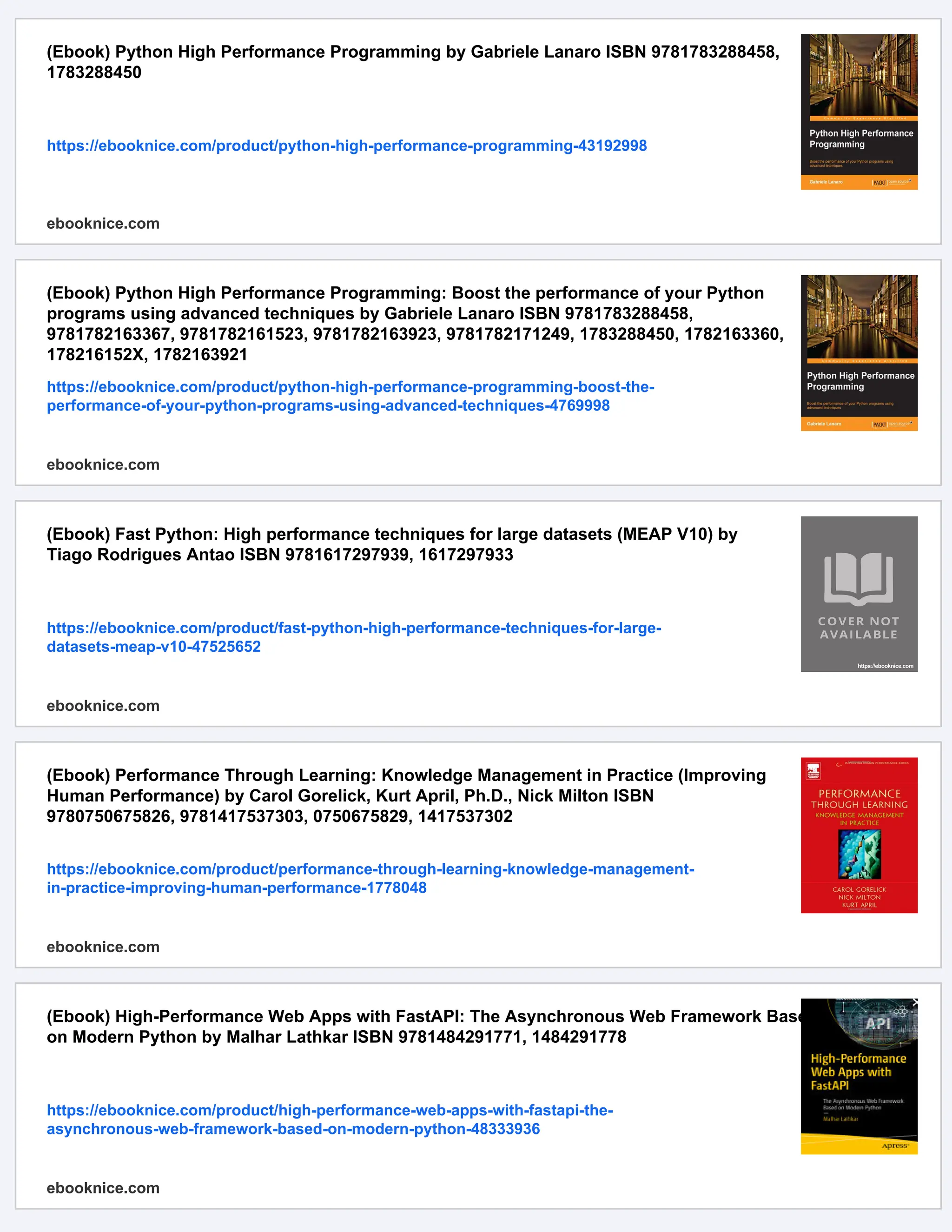 (Ebook) Python High Performance Programming by Gabriele Lanaro ISBN 9781783288458,
1783288450
https://ebooknice.com/product/python-high-performance-programming-43192998
ebooknice.com
(Ebook) Python High Performance Programming: Boost the performance of your Python
programs using advanced techniques by Gabriele Lanaro ISBN 9781783288458,
9781782163367, 9781782161523, 9781782163923, 9781782171249, 1783288450, 1782163360,
178216152X, 1782163921
https://ebooknice.com/product/python-high-performance-programming-boost-the-
performance-of-your-python-programs-using-advanced-techniques-4769998
ebooknice.com
(Ebook) Fast Python: High performance techniques for large datasets (MEAP V10) by
Tiago Rodrigues Antao ISBN 9781617297939, 1617297933
https://ebooknice.com/product/fast-python-high-performance-techniques-for-large-
datasets-meap-v10-47525652
ebooknice.com
(Ebook) Performance Through Learning: Knowledge Management in Practice (Improving
Human Performance) by Carol Gorelick, Kurt April, Ph.D., Nick Milton ISBN
9780750675826, 9781417537303, 0750675829, 1417537302
https://ebooknice.com/product/performance-through-learning-knowledge-management-
in-practice-improving-human-performance-1778048
ebooknice.com
(Ebook) High-Performance Web Apps with FastAPI: The Asynchronous Web Framework Based
on Modern Python by Malhar Lathkar ISBN 9781484291771, 1484291778
https://ebooknice.com/product/high-performance-web-apps-with-fastapi-the-
asynchronous-web-framework-based-on-modern-python-48333936
ebooknice.com
 