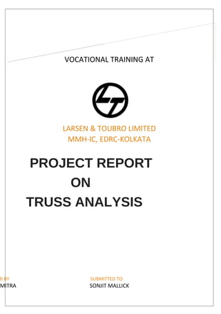 VOCATIONAL TRAINING AT
LARSEN & TOUBRO LIMITED
MMH-IC, EDRC-KOLKATA
PROJECT REPORT
ON
TRUSS ANALYSIS
D BY SUBMITTED TO
MITRA SONJIT MALLICK
 