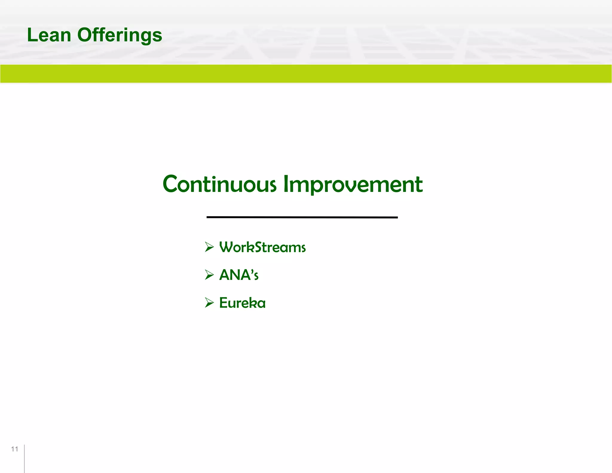 11
Continuous Improvement
 WorkStreams
 ANA’s
 Eureka
Lean Offerings
 