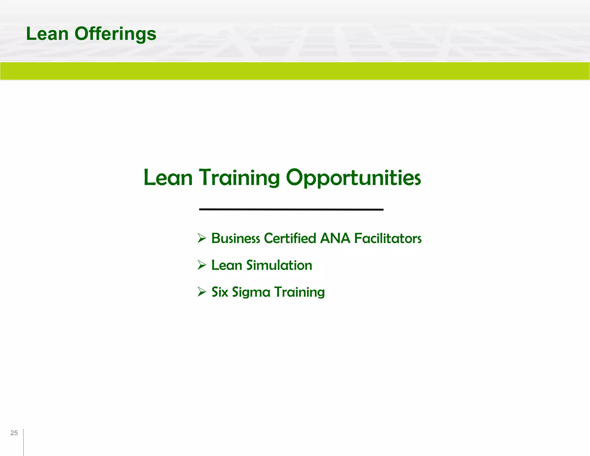 25
Lean Training Opportunities
 Business Certified ANA Facilitators
 Lean Simulation
 Six Sigma Training
Lean Offerings
 