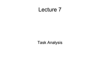 Lecture 7 
Task Analysis 
 