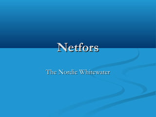 NetforsNetfors
The Nordic WhitewaterThe Nordic Whitewater
 