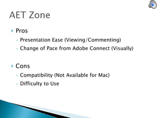 Pros Presentation Ease (Viewing/Commenting) Change of Pace from Adobe Connect (Visually) Cons Compatibility (Not Available for Mac) Difficulty to Use 