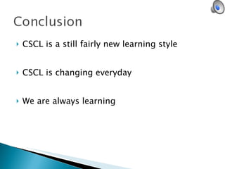 CSCL is a still fairly new learning style CSCL is changing everyday We are always learning 