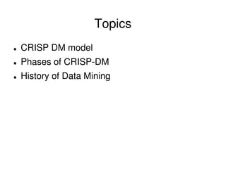 Topics
CRISP DM model
Phases of CRISP-DM
History of Data Mining
 