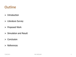 Outline
 Introduction
 Literature Survey
 Proposed Work
 Simulation and Result
 Conclusion
 References
7/30/2015 MD ARQUAM 2
 