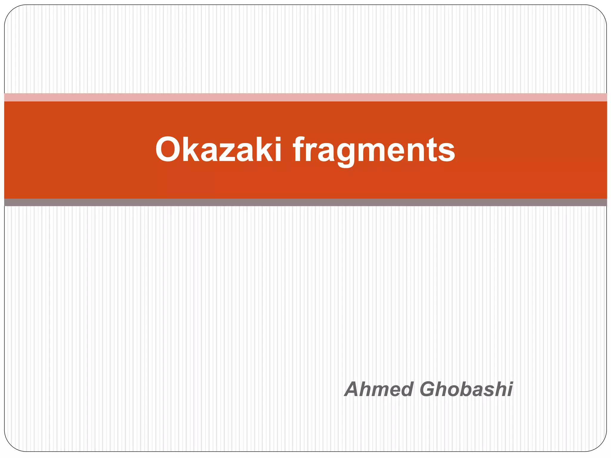 Ahmed Ghobashi
Okazaki fragments