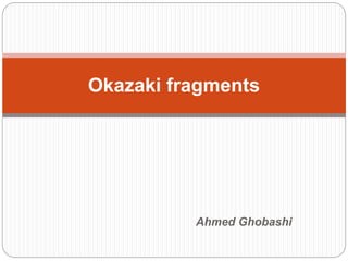 Ahmed Ghobashi
Okazaki fragments
 