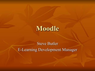Moodle
          Steve Butler
E-Learning Development Manager
 