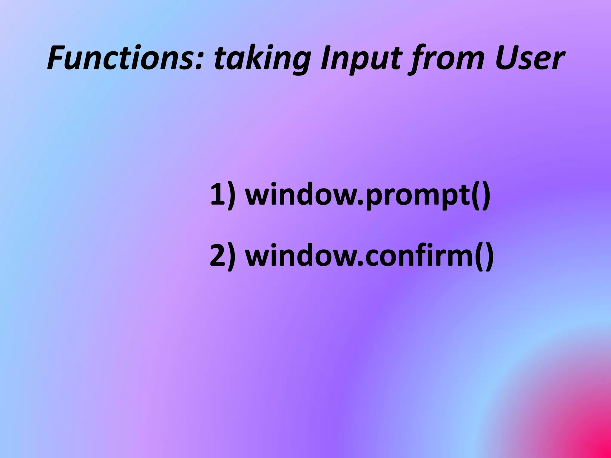 Functions: taking Input from User
1) window.prompt()
2) window.confirm()
 
