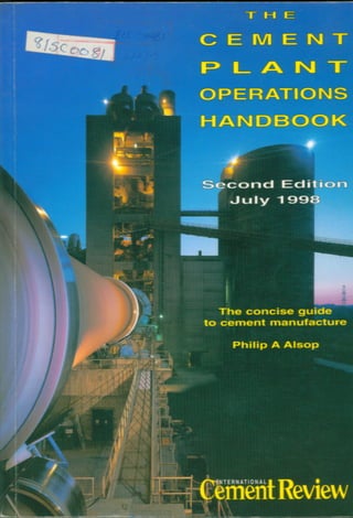 TERNATIONAL •
Revieww
July 1998
Philip A Alsop
CEMENT
I_ A NI 1-
OPERATIONS
HANDBOOK
1
Second Edition
The concise guide
to cement manufacture
-I- FA E.
•
 