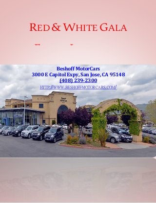 RED&WHITE GALA
EVENT LOCATION
Beshoff MotorCars
3000 E Capitol Expy, San Jose, CA 95148
(408) 239-2300
HTTP://WWW.BESHOFFMOTORCARS.COM/
 