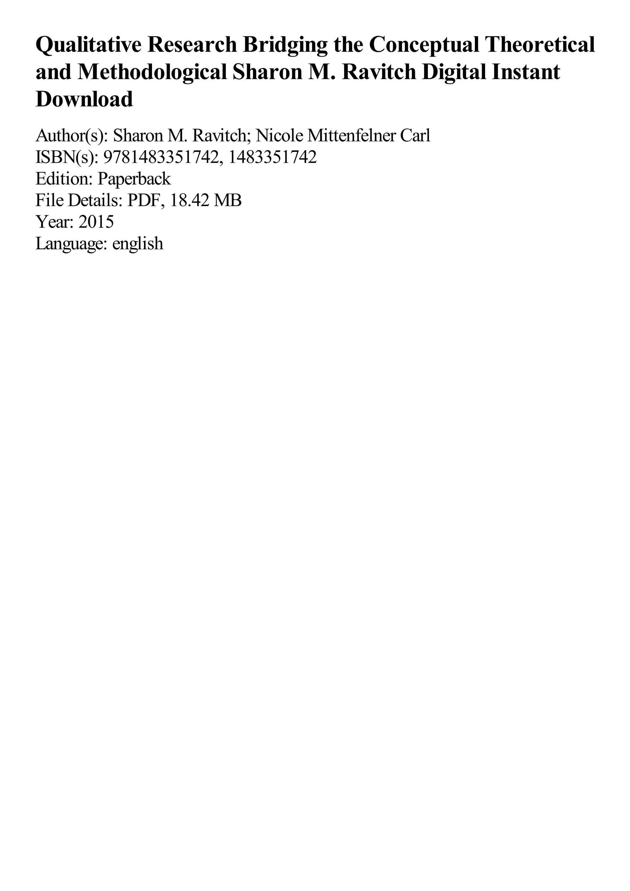 Qualitative Research Bridging the Conceptual Theoretical
and Methodological Sharon M. Ravitch Digital Instant
Download
Author(s): Sharon M. Ravitch; Nicole Mittenfelner Carl
ISBN(s): 9781483351742, 1483351742
Edition: Paperback
File Details: PDF, 18.42 MB
Year: 2015
Language: english
 