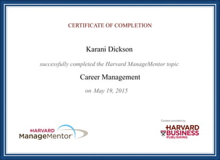 CERTIFICATE OF COMPLETION
successfully completed the Harvard ManageMentor topic
Content provided by:
on
Career Management
Karani Dickson
May 19, 2015
 
