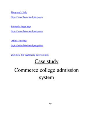 Homework Help
https://www.homeworkping.com/
Research Paper help
https://www.homeworkping.com/
Online Tutoring
https://www.homeworkping.com/
click here for freelancing tutoring sites
Case study
Commerce college admission
system
By:
 