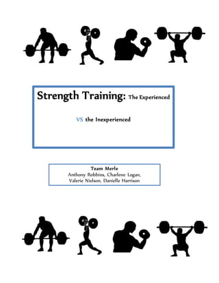 Strength Training: The Experienced
VS the Inexperienced
Team Merle
Anthony Robbins, Charlene Logan,
Valerie Nielson, Danielle Harrison
 