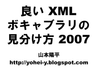 良い XML
ボキャブラリの
見分け方 2007
山本陽平
http://yohei-y.blogspot.com
 