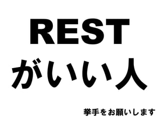 REST
がいい人
挙手をお願いします
 