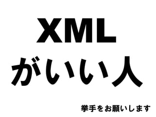 XML
がいい人
挙手をお願いします
 