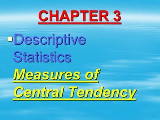 CHAPTER 3
Descriptive
Statistics
Measures of
Central Tendency
1
 
