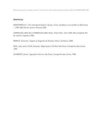 Detetives do passado: escravidão no século 19. Rio de Janeiro: Núcleo de Documentação, História e Memória-NUMEM/UNIRIO, 2009.
 