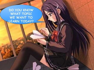 DO YOU KNOW
 WHAT TOPIC
 WE WANT TO
LEARN TODAY?
 