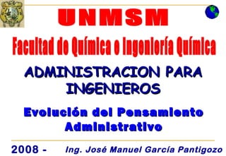 ADMINISTRACION PARA
      INGENIEROS
  Evolución del Pensamiento
        Administrativo
2008 -   Ing. José Manuel García Pantigozo
 