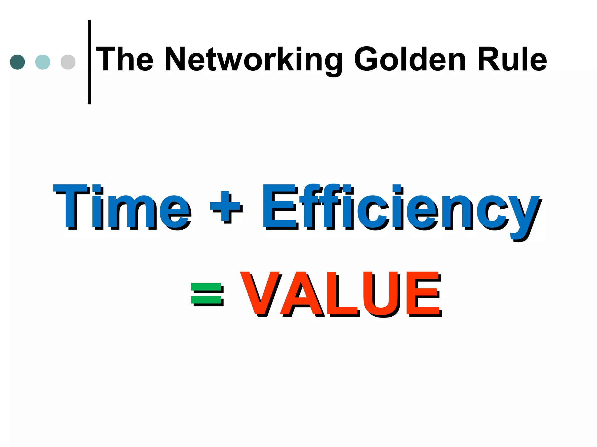 The Networking Golden Rule
Time + EfficiencyTime + Efficiency
== VALUEVALUE
 