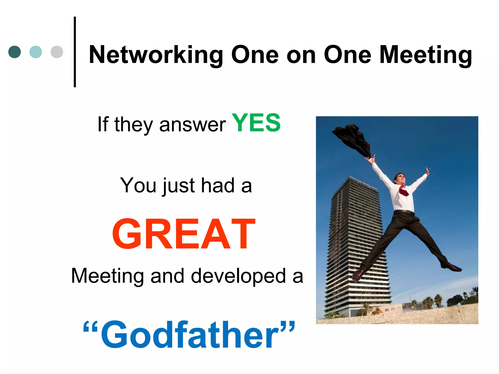 Networking One on One Meeting
If they answer YES
You just had a
GREAT
Meeting and developed a
“Godfather”
 