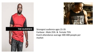 THE AUDIENCE Strongest audience ages 21-35
Fanbase : Male 25% & Female 75%
Event attendance average 300-400 people per
market
 