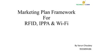 Marketing Plan Framework
For
RFID, IPPA & Wi-Fi
By Varun Choubey
9555894186
 