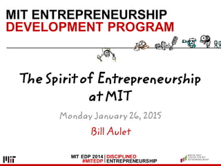 MIT EDP 2014
#MITEDP
DISCIPLINED
ENTREPRENEURSHIP
MIT ENTREPRENEURSHIP
DEVELOPMENT PROGRAM
Bill Aulet
The Spirit of Entrepreneurship
at MIT
Monday January 26, 2015
 