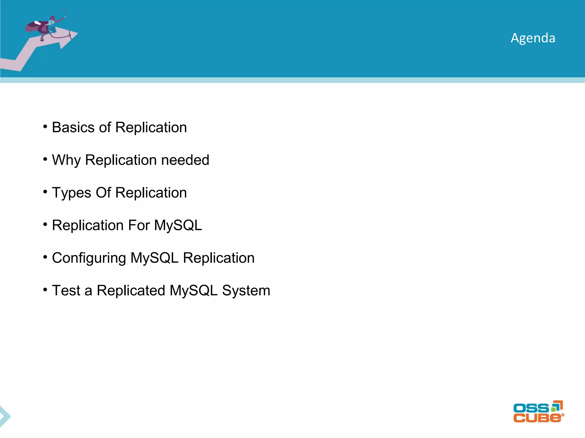 Agenda • Basics of Replication • Why Replication needed • Types Of Replication • Replication For MySQL • Configuring MySQL Replication • Test a Replicated MySQL System 
