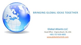 BRINGING GLOBAL IDEAS TOGETHER
Global Atlantis LLC
Head Office: Virginia Beach, VA, USA
+001-757-650-4892
www.globalatlantisllc.com
 
