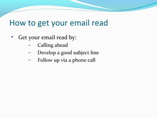How to get your email read
• Get your email read by:
− Calling ahead
− Develop a good subject line
− Follow up via a phone call
 
