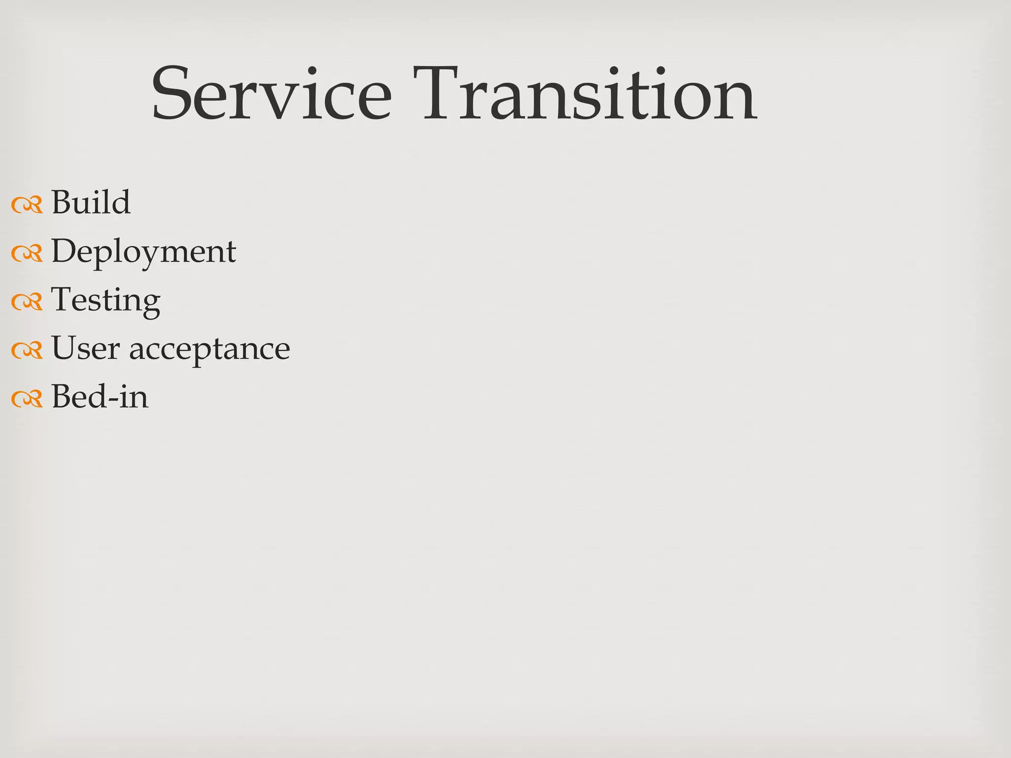 Service Transition
 Build
 Deployment
 Testing
 User acceptance
 Bed-in
 
